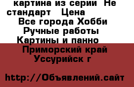 картина из серии- Не стандарт › Цена ­ 19 000 - Все города Хобби. Ручные работы » Картины и панно   . Приморский край,Уссурийск г.